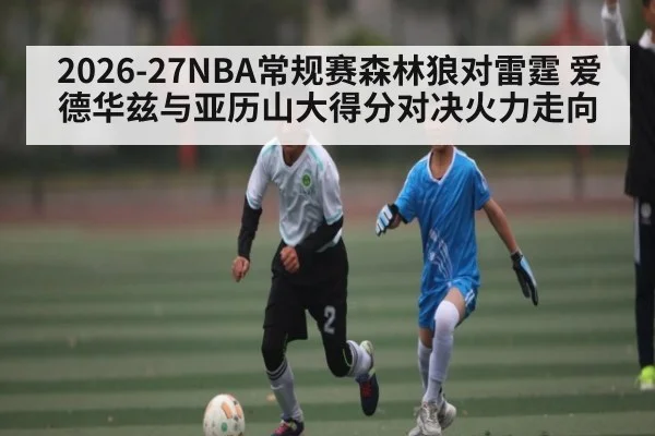 2026-27NBA常规赛森林狼对雷霆 爱德华兹与亚历山大得分对决火力走向 | Baccarat Gaming